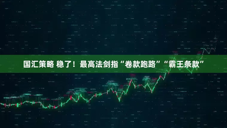 国汇策略 稳了！最高法剑指“卷款跑路”“霸王条款”