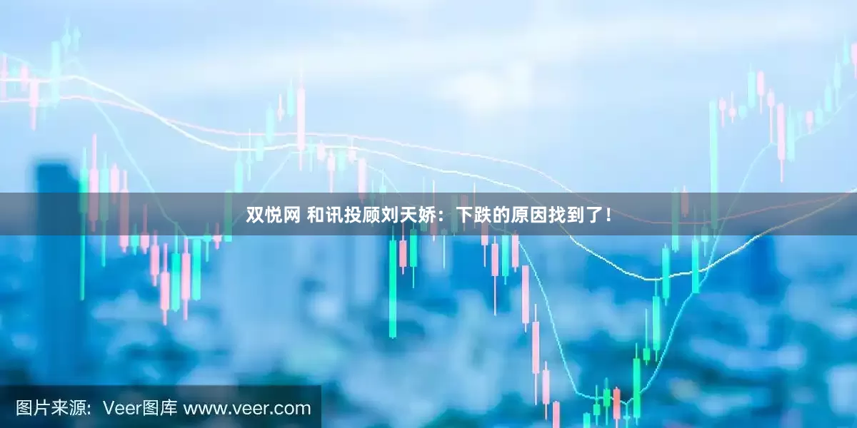 双悦网 和讯投顾刘天娇：下跌的原因找到了！