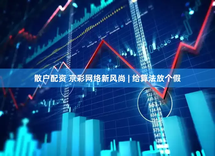 散户配资 京彩网络新风尚 | 给算法放个假