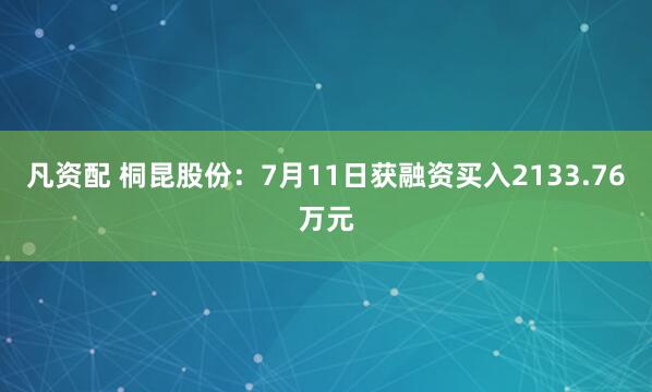 凡资配 桐昆股份：7月11日获融资买入2133.76万元