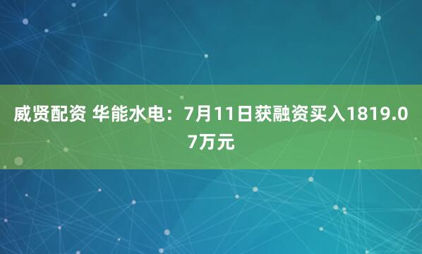 威贤配资 华能水电：7月11日获融资买入1819.07万元
