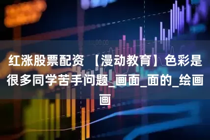 红涨股票配资 【漫动教育】色彩是很多同学苦手问题_画面_面的_绘画