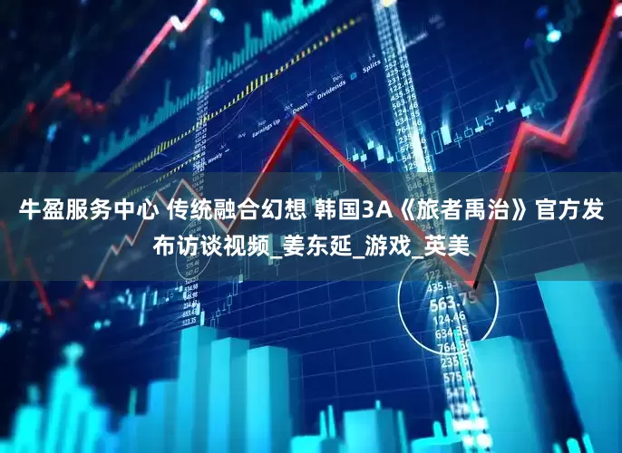 牛盈服务中心 传统融合幻想 韩国3A《旅者禹治》官方发布访谈视频_姜东延_游戏_英美