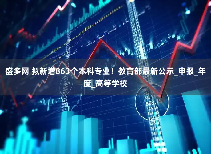 盛多网 拟新增863个本科专业！教育部最新公示_申报_年度_高等学校