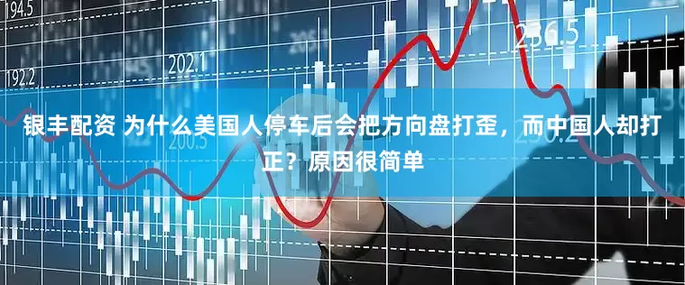 银丰配资 为什么美国人停车后会把方向盘打歪，而中国人却打正？原因很简单