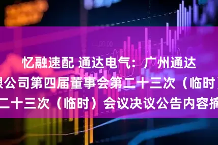忆融速配 通达电气:  广州通达汽车电气股份有限公司第四届董事会第二十三次（临时）会议决议公告内容摘要