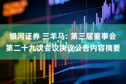 银河证券 三羊马: 第三届董事会第二十九次会议决议公告内容摘要