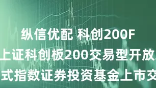 纵信优配 科创200F: 易方达上证科创板200交易型开放式指数证券投资基金上市交易提示性公告