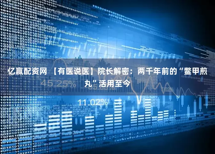 亿赢配资网 【有医说医】院长解密：两千年前的“鳖甲煎丸”活用至今